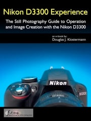 Nikon D3300 Experience - The Still Photography Guide to Operation and Image Creation with the Nikon D3300 Douglas Klostermann