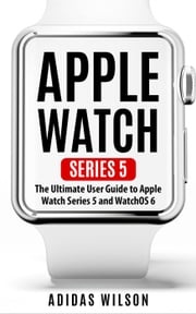 Apple Watch Series 5 - The Ultimate User Guide To Apple Watch Series 5 And Watch OS 6 Adidas Wilson