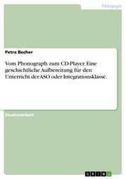 Vom Phonograph zum CD-Player. Eine geschichtliche Aufbereitung für den Unterricht der ASO oder Integrationsklasse. Petra Becher