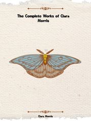 The Complete Works of Clara Morris Clara Morris