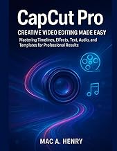 CapCut Pro: Creative Video Editing Made Easy: Mastering Timelines, Effects, Text, Audio, and Templat