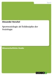 Sportsoziologie als Teildisziplin der Soziologie Alexander Herschel