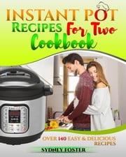 Instant Pot for Two Cookbook: Over 140 Easy and Delicious Recipes Sydney Foster