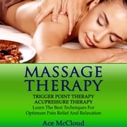Massage Therapy: Trigger Point Therapy: Acupressure Therapy: Learn The Best Techniques For Optimum Pain Relief And Relaxation Ace McCloud