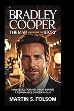 Bradley Cooper: The Man Who Became the Story: How Dedication and Vision Shaped a Remarkable Career i