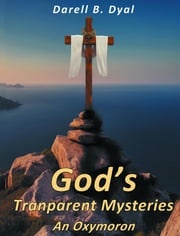 God's Transparent Mysteries An Oxymoron Darell B Dyal