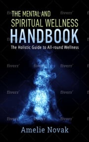 The mental and spiritual wellness HANDBOOK: The Holistic Guide to All-round Wellness Amelie Novak