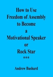 How to Use Freedom of Assembly to Become a Motivational Speaker or Rock Star Andrew Bushard