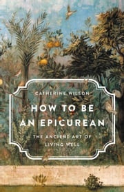 How to Be an Epicurean Catherine Wilson