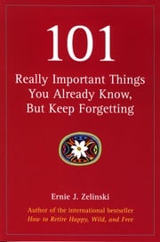 101 Really Important Things You Already Know, But Keep Forgetting Ernie J. Zelinski