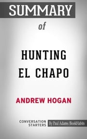 Summary of Hunting El Chapo: The Inside Story of the American Lawman Who Captured the World's Most-Wanted Drug Lord Paul Adams