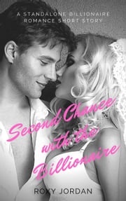 Second Chance with the Billionaire: A Standalone Billionaire Romance Short Story Roxy Jordan