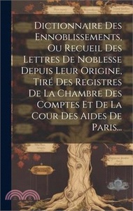 Dictionnaire Des Ennoblissements, Ou Recueil Des Lettres De Noblesse Depuis Leur Origine, Tiré Des Registres De La Chambre Des Comptes Et De La Cour D