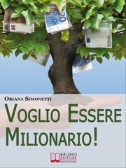 Voglio Essere Milionario. Programma la Tua Mente con le Strategie Utilizzate dalle Persone di Successo. (Ebook Italiano - Anteprima Gratis) Oriana Simonetti