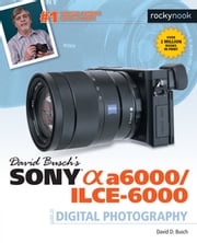 David Busch’s Sony Alpha a6000/ILCE-6000 Guide to Digital Photography David D. Busch