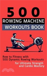 500 Rowing Machine Workouts Book: Row to Fitness with 500 Dynamic Rowing Workouts for Ultimate Strength and Cardio Mastery