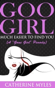 Goo Girl Much Easier to Find You (A “Gone Girl” Parody) Catherine Myles