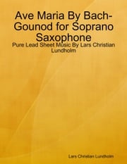 Ave Maria By Bach-Gounod for Soprano Saxophone - Pure Lead Sheet Music By Lars Christian Lundholm Lars Christian Lundholm