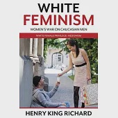 White Feminism: Women’’s War On Caucasian Men: White Female Privilege: Hedonism