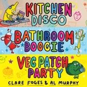 Kitchen Disco, Bathroom Boogie, Veg Patch Party Clare Foges