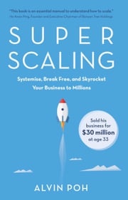 Super Scaling: Systemise, Break Free, and Skyrocket Your Business to Millions Alvin Poh