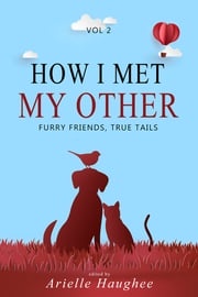 How I Met My Other: Furry Friends, True Tails Arielle Haughee