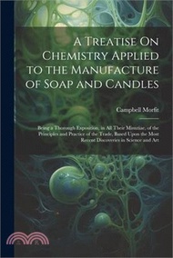 9038.A Treatise On Chemistry Applied to the Manufacture of Soap and Candles: Being a Thorough Exposition, in All Their Minutiae, of the Principles and Prac