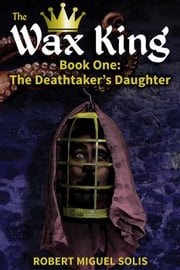 The Wax King, Book One: The Deathtaker’s Daughter Robert Miguel Solis