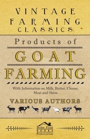 Products of Goat Farming - With Information on Milk, Butter, Cheese, Meat and Skins Various