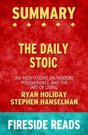 The Daily Stoic: 366 Meditations on Wisdom, Perseverance, and the Art of Living by Ryan Holiday and Stephen Hanselman: Summary by Fireside Reads Fireside Reads