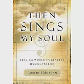 Then Sings My Soul: 150 Of the World’s Greatest Hymn Stories