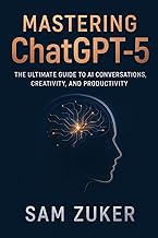 Mastering ChatGPT-5: The Ultimate Guide to AI Conversations, Creativity, and Productivity
