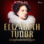 Elizabeth Tudor, jungfrudrottningen. Sven Wikberg