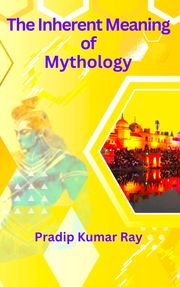 The Inherent Meaning of Mythology Pradip Kumar Ray