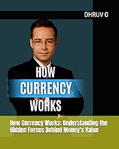 How Currency Works: Understanding the Hidden Forces Behind Money's Value: A Complete Guide to Exchan