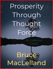 Prosperity Through Thought Force Bruce Maclelland