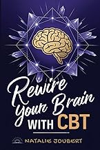 Rewire Your Brain with CBT: Break Negative Patterns and Rediscover Happiness Through Cognitive Behav