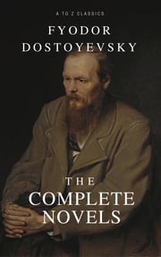 Fyodor Dostoyevsky: The complete Novels (Best Navigation, Active TOC) (A to Z Classics) Fyodor Mikhailovich Dostoyevsky
