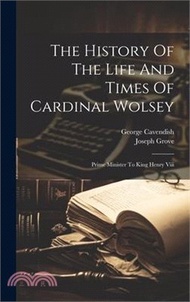 The History Of The Life And Times Of Cardinal Wolsey: Prime Minister To King Henry Viii