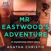 Mr Eastwood’s Adventure: An Agatha Christie Short Story Agatha Christie