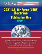 2021 U.S. Air Force (USAF) Doctrine Publication One (AFDP-1) - plus Volume 1, Basic Doctrine, and Volume 2, Leadership: Airmen and the Application of Airpower, Foundational Purpose and Values, National Defense Strategy Progressive Management