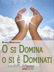 O si Domina o si è Dominati. Come Realizzare Se Stessi attraverso la Ricerca della Verità. (Ebook Italiano - Anteprima Gratis) Dario Bernazza