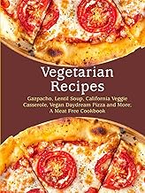 Vegetarian Recipes: Gazpacho, Lentil Soup, California Veggie Casserole, Vegan Daydream Pizza and Mor