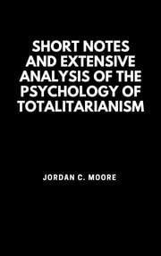 Short Notes and Extensive Analysis Of The Psychology of Totalitarianism Jordan C. Moore