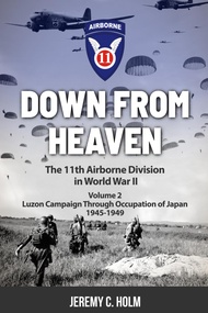 Down From Heaven: The 11th Airborne Division in World War II: Volume 2 Luzon Campaign & Occupation o