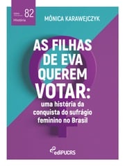 As filhas de Eva querem votar: uma história da conquista do sufrágio feminino no Brasil Mônica Karawejczyk