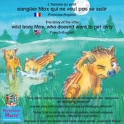 L'histoire du petit sanglier Max qui ne veut pas se salir. Francais-Anglais / The story of the little wild boar Max, who doesn't want to get dirty. French-English Wolfgang Wilhelm