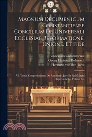 35338.Magnum Oecumenicum Constantiense Concilium De Universali Ecclesiae Reformatione, Unione, Et Fide: Vi. Tomis Comprehensum. De Autoritate, Jure Et Fatis