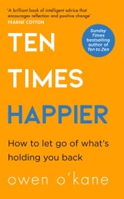 Ten Times Happier: How to Let Go of What’s Holding You Back Owen O’Kane