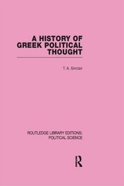 A History of Greek Political Thought (Routledge Library Editions: Political Science Volume 34) T. A. Sinclair